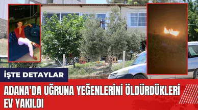 Adana'da uğruna yeğenlerini öld*rdükleri ev yakıldı