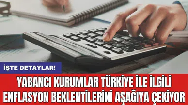 Yabancı kurumlar Türkiye ile ilgili enflasyon beklentilerini aşağıya çekiyor