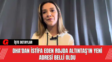 DHA'dan İstifa Eden Rojda Altıntaş'ın Yeni Adresi Belli Oldu