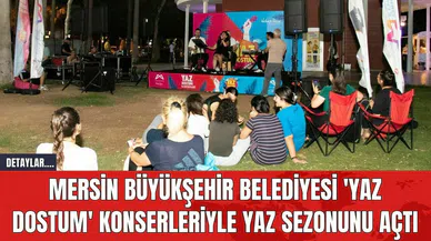 Mersin Büyükşehir Belediyesi 'Yaz Dostum' Konserleriyle Yaz Sezonunu Açtı