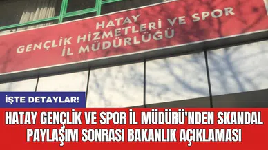 Hatay Gençlik ve Spor İl Müdürü'nden skandal paylaşım sonrası bakanlık açıklaması