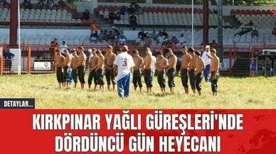 Kırkpınar Yağlı Güreşleri'nde Dördüncü Gün Heyecanı