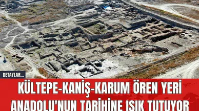 Kültepe-Kaniş-Karum Ören Yeri Anadolu'nun Tarihine Işık Tutuyor
