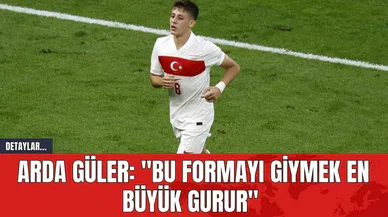 Arda Güler: "Bu formayı giymek en büyük gurur"