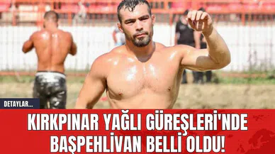 Kırkpınar Yağlı Güreşleri'nde Başpehlivan Belli Oldu!