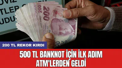 500 TL banknot için ilk adım ATM'lerden geldi: 200 TL rekor kırdı