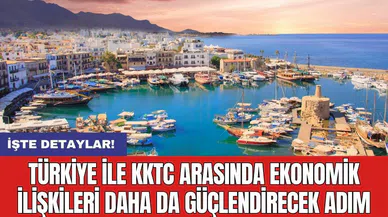 Türkiye ile KKTC arasında ekonomik ilişkileri daha da güçlendirecek adım