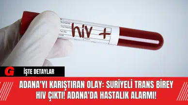 Adana'yı Karıştıran Olay: Suriyeli Trans Bireyin HIV Çıktı! Adana'da Hastalık Alarmı!