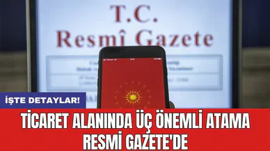 Ticaret alanında üç önemli atama Resmi Gazete'de