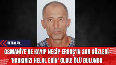 Osmaniye'de Kayıp Necip Erbaş'ın Son Sözleri 'Hakkınızı Helal Edin' Oldu! Ölü Bulundu
