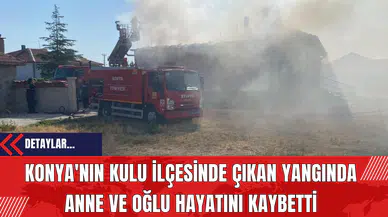 Konya'nın Kulu İlçesinde Çıkan Yangında Anne ve Oğlu Hayatını Kaybetti