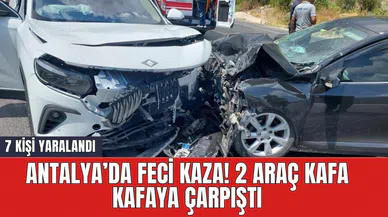 Antalya’da feci kaza! 2 araç kafa kafaya çarpıştı: 7 yaralı