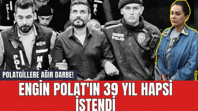 Polatgillere Ağır Darbe! Engin Polat'ın 39 Yıl Hapsi İstendi