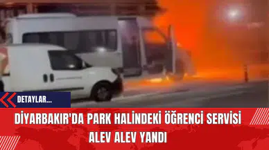 Diyarbakır'da Park Halindeki Öğrenci Servisi Alev Alev Yandı