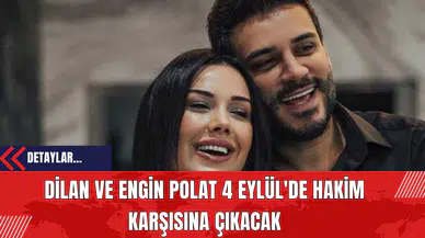 Dilan ve Engin Polat 4 Eylül'de hakim karşısına çıkacak
