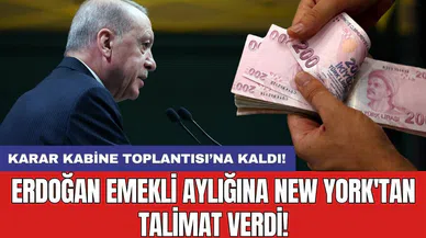 Karar Kabine Toplantısı’na kaldı: Erdoğan emekli aylığına New York'tan talimat verdi!