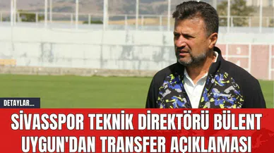 Sivasspor Teknik Direktörü Bülent Uygun'dan Transfer Açıklamaları