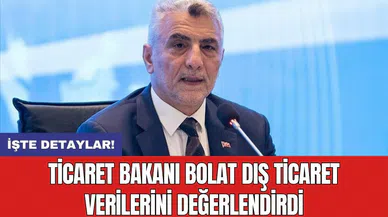 Ticaret Bakanı Bolat dış ticaret verilerini değerlendirdi