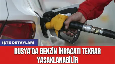 Rusya'da benzin ihracatı tekrar yasaklanabilir