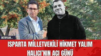 Isparta Milletvekili Hikmet Yalım Halıcı’nın Acı Günü