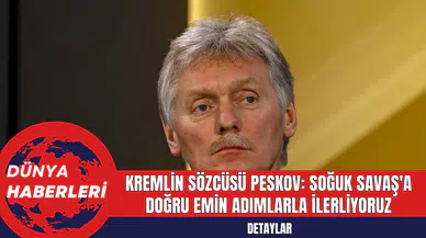 Kremlin Sözcüsü Peskov: Soğuk Savaş'a Doğru Emin Adımlarla İlerliyoruz