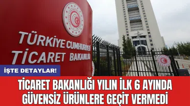 Ticaret Bakanlığı yılın ilk 6 ayında güvensiz ürünlere geçit vermedi