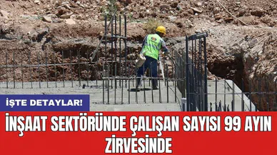 İnşaat sektöründe çalışan sayısı 99 ayın zirvesinde