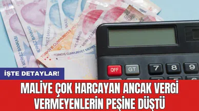 Maliye çok harcayan ancak vergi vermeyenlerin peşine düştü