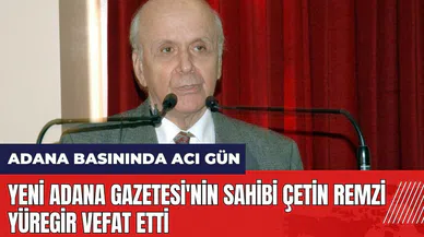 Adana basınında acı gün! Yeni Adana Gazetesi'nin sahibi Çetin Remzi Yüregir vefat etti