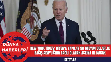 New York Times: Biden'a Yapılan 90 Milyon Dolarlık Bağış Adaylığına Bağlı Olarak Askıya Alınacak