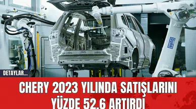 Chery 2023 Yılında Satışlarını Yüzde 52,6 Artırdı