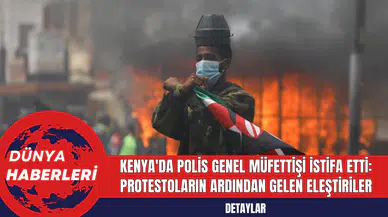 Kenya'da Polis Genel Müfettişi İstifa Etti: Protestoların Ardından Gelen Eleştiriler