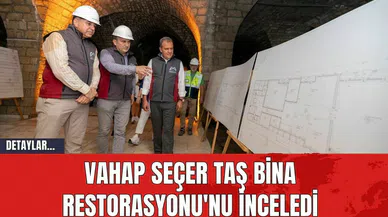 Vahap Seçer Taş Bina Restorasyonu'nu İnceledi