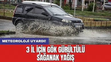 Meteoroloji uyardı! 3 il için gök gürültülü sağanak yağış