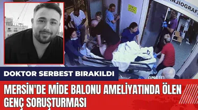 Mersin'de mide balonu ameliyatında ölen genç soruşturması: Doktor serbest bırakıldı