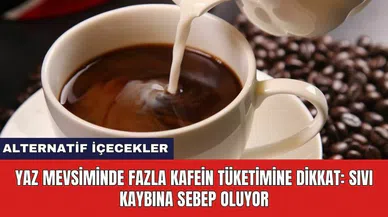 Yaz mevsiminde fazla kafein tüketimine dikkat: Sıvı kaybına sebep oluyor.