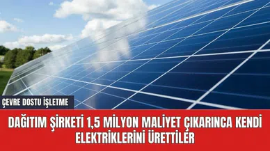 Dağıtım şirketi 1,5 milyon maliyet çıkarınca kendi elektriklerini ürettiler