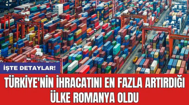 Türkiye'nin ihracatını en fazla artırdığı ülke Romanya oldu
