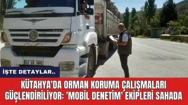 Kütahya'da Orman Koruma Çalışmaları Güçlendiriliyor: 'Mobil Denetim' Ekipleri Sahada
