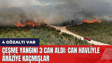 Çeşme yangını 3 can aldı: Can havliyle araziye kaçmışlar
