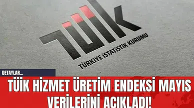 TÜİK Hizmet Üretim Endeksi Mayıs Verilerini Açıkladı!