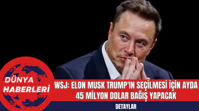 WSJ: Elon Musk Trump'ın Seçilmesi İçin Ayda 45 Milyon Dolar Bağış Yapacak