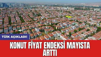 TÜİK açıkladı! Konut Fiyat Endeksi mayısta arttı