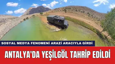 Antalya'da Yeşilgöl Tahrip Edildi: Sosyal Medya Fenomeni Arazi Aracıyla Girdi