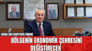 Adana Ana Konteyner Limanı! Bölgenin Ekonomik Çehresini Değiştirecek