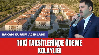 Bakan Kurum açıkladı: TOKİ taksitlerinde ödeme kolaylığı