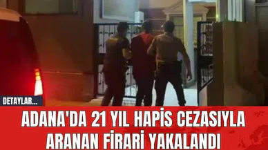 Adana'da 21 Yıl Hapis Cezasıyla Aranan Firari Yakalandı