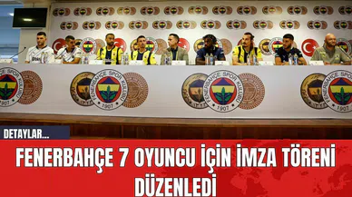 Fenerbahçe 7 Oyuncu İçin İmza Töreni Düzenledi