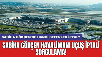 Sabiha Gökçen havalimanı uçuş iptali sorgulama! Sabiha Gökçen'de hangi seferler iptal?