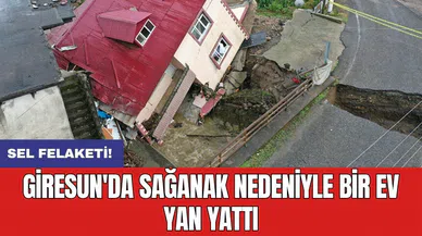 Sel felaketi! Giresun'da sağanak nedeniyle bir ev yan yattı
